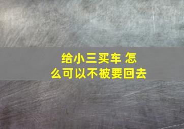 给小三买车 怎么可以不被要回去